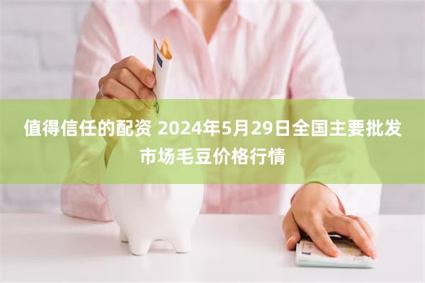 值得信任的配资 2024年5月29日全国主要批发市场毛豆价格行情