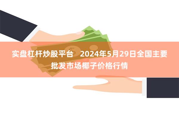 实盘杠杆炒股平台   2024年5月29日全国主要批发市场椰子价格行情