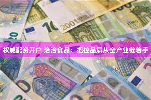 权威配资开户 洽洽食品：把控品质从全产业链着手