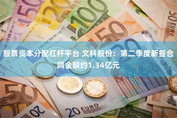 股票资本分配杠杆平台 文科股份：第二季度新签合同金额约1.34亿元