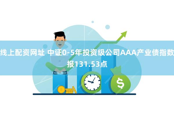 线上配资网址 中证0-5年投资级公司AAA产业债指数报131.53点