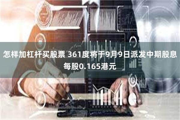 怎样加杠杆买股票 361度将于9月9日派发中期股息每股0.165港元