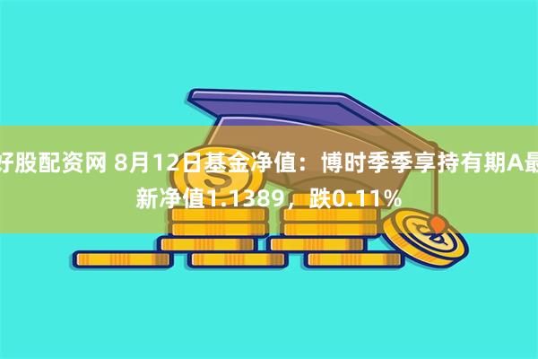 好股配资网 8月12日基金净值：博时季季享持有期A最新净值1.1389，跌0.11%