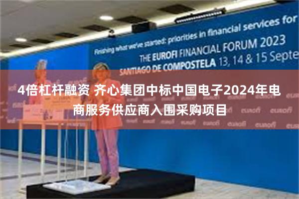 4倍杠杆融资 齐心集团中标中国电子2024年电商服务供应商入围采购项目