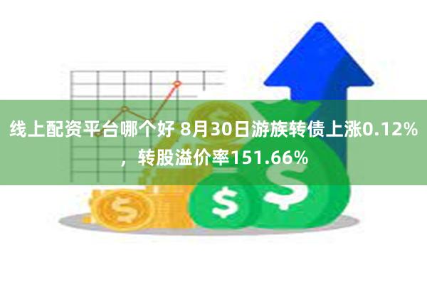 线上配资平台哪个好 8月30日游族转债上涨0.12%，转股溢价率151.66%