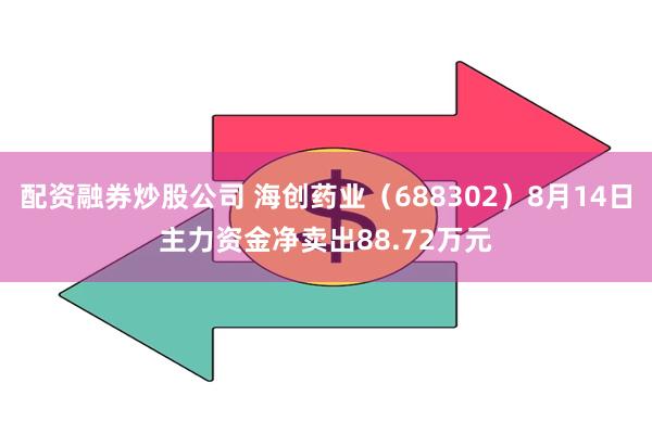 配资融券炒股公司 海创药业（688302）8月14日主力资金净卖出88.72万元