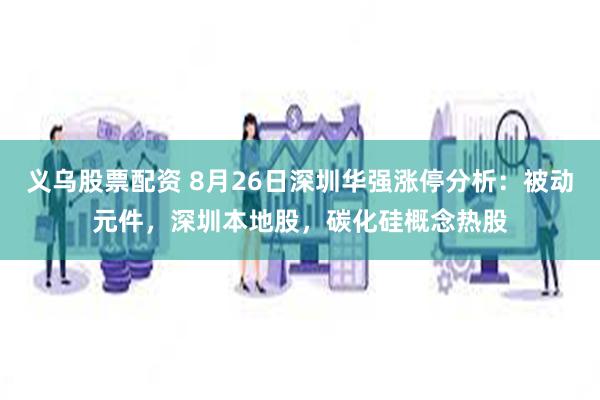 义乌股票配资 8月26日深圳华强涨停分析：被动元件，深圳本地股，碳化硅概念热股