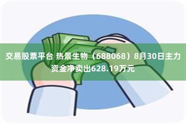 交易股票平台 热景生物（688068）8月30日主力资金净卖出628.19万元