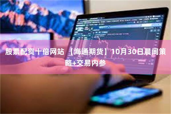 股票配资十倍网站 【海通期货】10月30日晨间策略+交易内参