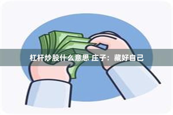 杠杆炒股什么意思 庄子：藏好自己