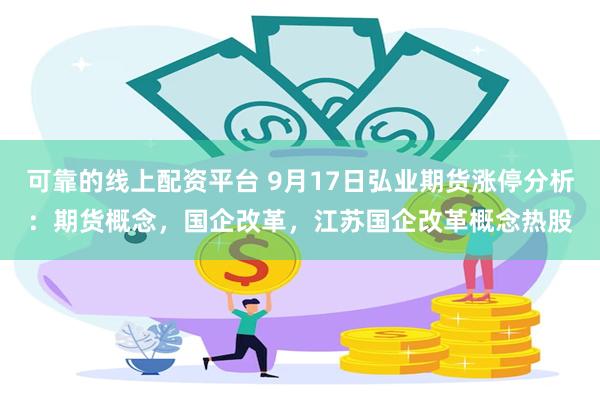 可靠的线上配资平台 9月17日弘业期货涨停分析：期货概念，国企改革，江苏国企改革概念热股