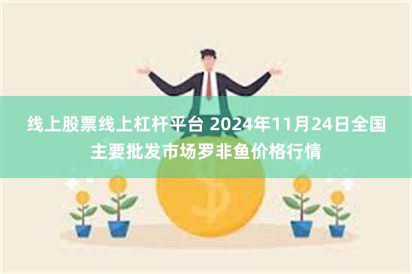 线上股票线上杠杆平台 2024年11月24日全国主要批发市场罗非鱼价格行情