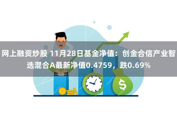 网上融资炒股 11月28日基金净值：创金合信产业智选混合A最新净值0.4759，跌0.69%