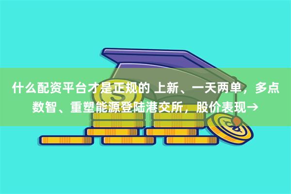 什么配资平台才是正规的 上新、一天两单，多点数智、重塑能源登陆港交所，股价表现→