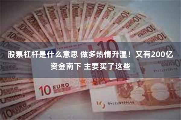 股票杠杆是什么意思 做多热情升温！又有200亿资金南下 主要买了这些