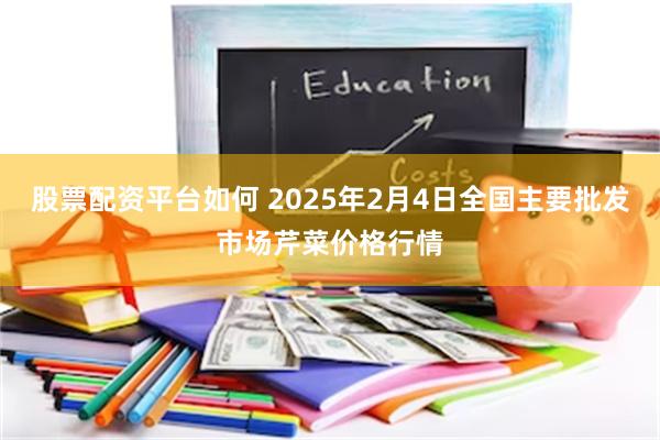 股票配资平台如何 2025年2月4日全国主要批发市场芹菜价格行情