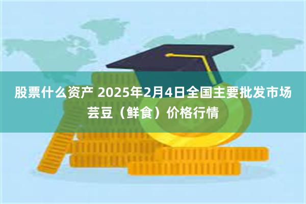 股票什么资产 2025年2月4日全国主要批发市场芸豆（鲜食）价格行情