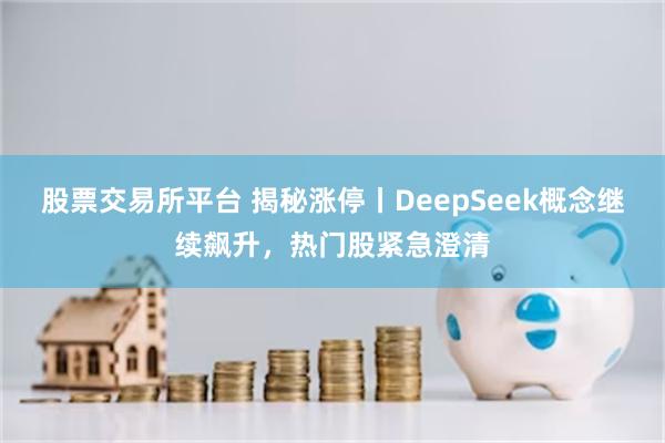 股票交易所平台 揭秘涨停丨DeepSeek概念继续飙升，热门股紧急澄清