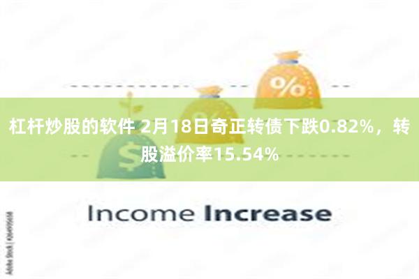 杠杆炒股的软件 2月18日奇正转债下跌0.82%，转股溢价率15.54%