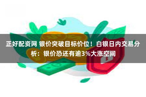 正好配资网 银价突破目标价位!白银日内交易分析:银价恐还有逾3%大涨空间